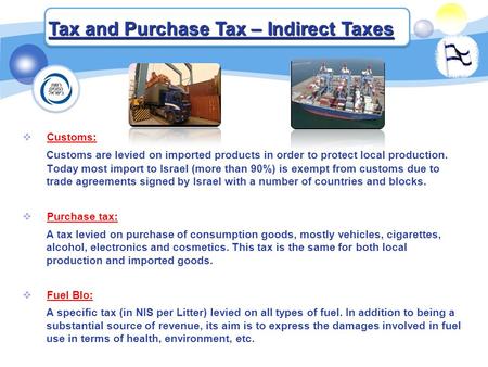 Tax and Purchase Tax – Indirect Taxes  Customs: Customs are levied on imported products in order to protect local production. Today most import to Israel.