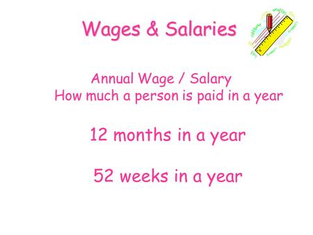 Annual Wage / Salary How much a person is paid in a year Wages & Salaries 12 months in a year 52 weeks in a year.