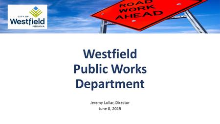 Westfield Public Works Department Jeremy Lollar, Director June 8, 2015.