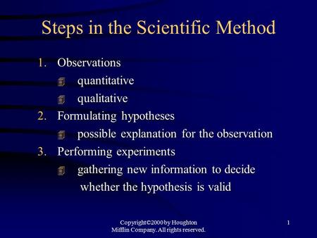 Copyright©2000 by Houghton Mifflin Company. All rights reserved. 1 Steps in the Scientific Method 1.Observations  quantitative  qualitative 2.Formulating.