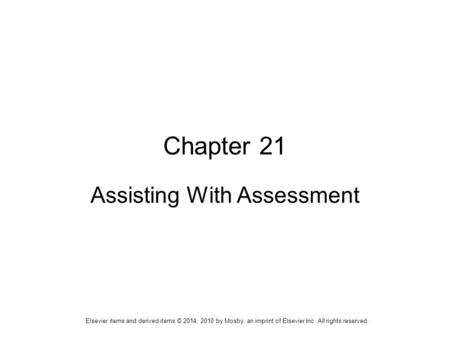 Elsevier items and derived items © 2014, 2010 by Mosby, an imprint of Elsevier Inc. All rights reserved. Chapter 21 Assisting With Assessment.