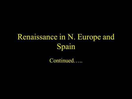 Renaissance in N. Europe and Spain Continued…...