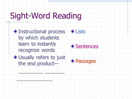 Sight-Word Reading Instructional process by which students learn to instantly recognize words Usually refers to just the end product— _________ _______.