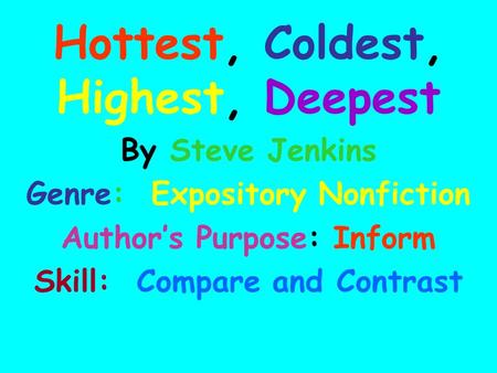 Hottest, Coldest, Highest, Deepest By Steve Jenkins Genre: Expository Nonfiction Author’s Purpose: Inform Skill: Compare and Contrast.