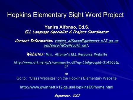 Hopkins Elementary Sight Word Project Yanira Alfonso, Ed.S. Yanira Alfonso, Ed.S. ELL Language Specialist & Project Coordinator Contact Information: