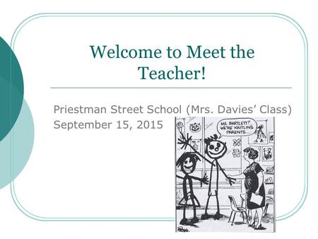 Welcome to Meet the Teacher! Priestman Street School (Mrs. Davies’ Class) September 15, 2015.