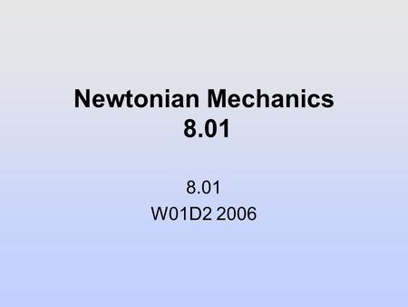 Newtonian Mechanics 8.01 8.01 W01D2 2006. Physics at MIT.