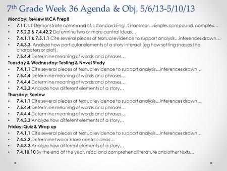 7 th Grade Week 36 Agenda & Obj. 5/6/13-5/10/13 Monday: Review MCA Prep!! 7.11.1.1 Demonstrate command of…standard Engl. Grammar…simple, compound, complex…