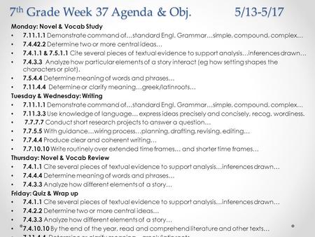 7 th Grade Week 37 Agenda & Obj. 5/13-5/17 Monday: Novel & Vocab Study 7.11.1.1 Demonstrate command of…standard Engl. Grammar…simple, compound, complex…