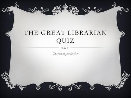 THE GREAT LIBRARIAN QUIZ Commons production. QUESTION 1  Who can be booked at the writing centre at the QE2? Everybody Only undergraduates Only students.