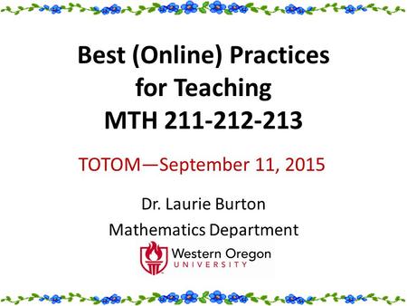 Best (Online) Practices for Teaching MTH 211-212-213 Dr. Laurie Burton Mathematics Department TOTOM—September 11, 2015.