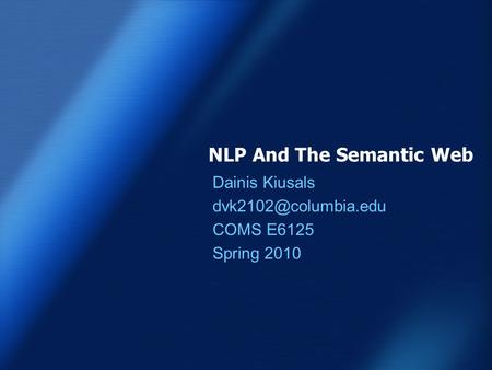 NLP And The Semantic Web Dainis Kiusals COMS E6125 Spring 2010.