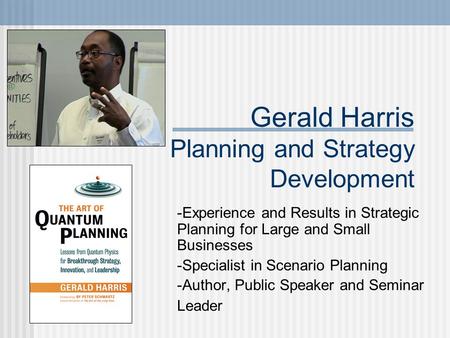 Gerald Harris Planning and Strategy Development -Experience and Results in Strategic Planning for Large and Small Businesses -Specialist in Scenario Planning.