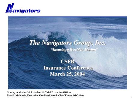 1 The Navigators Group, Inc. “Insuring a World in Motion” CSFB Insurance Conference March 25, 2004 Stanley A. Galanski, President & Chief Executive Officer.