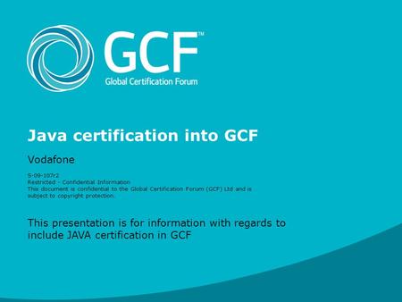 Java certification into GCF Vodafone S-09-107r2 Restricted - Confidential Information This document is confidential to the Global Certification Forum (GCF)