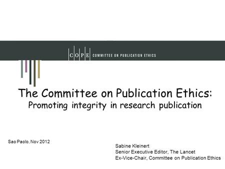 The Committee on Publication Ethics: Promoting integrity in research publication Sabine Kleinert Senior Executive Editor, The Lancet Ex-Vice-Chair, Committee.