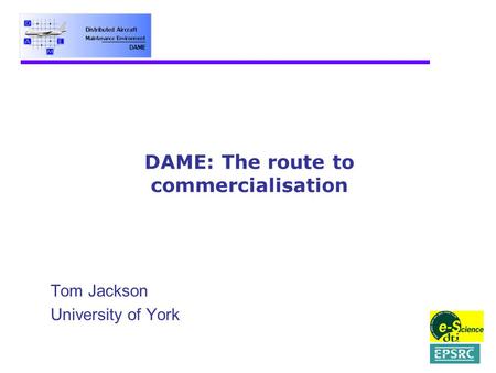 DAME: The route to commercialisation Tom Jackson University of York.