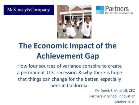 The Economic Impact of the Achievement Gap How four sources of variance conspire to create a permanent U.S. recession & why there is hope that things can.