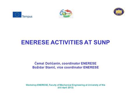 ENERESE ACTIVITIES AT SUNP Ćemal Dolićanin, coordinator ENERESE Božidar Stanić, vice coordinator ENERESE Workshop ENERESE, Faculty of Mechanical Engineering.