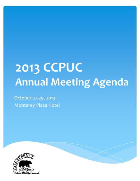 2013 CCPUC Annual Meeting Agenda October 27-29, 2013 Monterey Plaza Hotel.