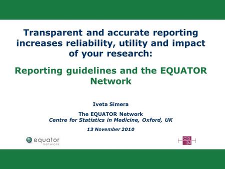 Transparent and accurate reporting increases reliability, utility and impact of your research: Reporting guidelines and the EQUATOR Network Iveta Simera.