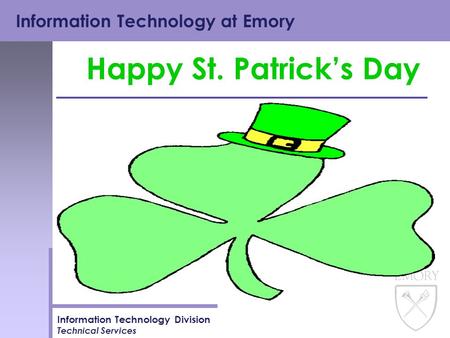 Information Technology at Emory Information Technology Division Technical Services Happy St. Patrick’s Day.