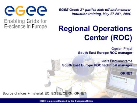 EGEE is a project funded by the European Union Regional Operations Center (ROC) Ognjen Prnjat South East Europe ROC manager Kostas Koumantaros South East.