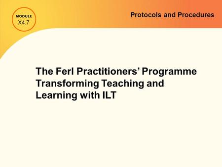 Protocols and Procedures The Ferl Practitioners’ Programme Transforming Teaching and Learning with ILT X4.7.