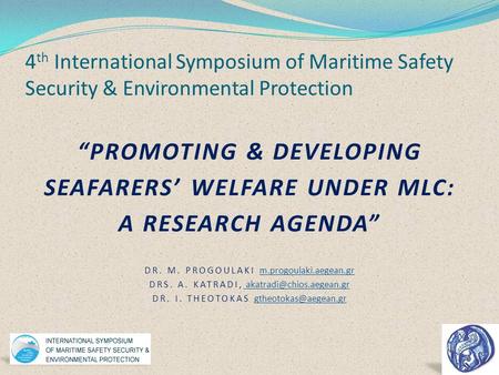 4 th International Symposium of Maritime Safety Security & Environmental Protection “PROMOTING & DEVELOPING SEAFARERS’ WELFARE UNDER MLC: A RESEARCH AGENDA”