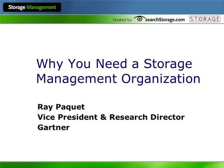 Hosted by Why You Need a Storage Management Organization Ray Paquet Vice President & Research Director Gartner.