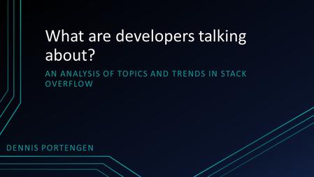 What are developers talking about? AN ANALYSIS OF TOPICS AND TRENDS IN STACK OVERFLOW DENNIS PORTENGEN.