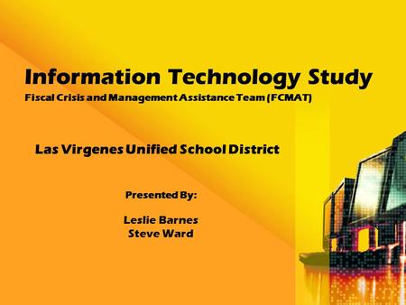 Information Technology Study Fiscal Crisis and Management Assistance Team (FCMAT) Las Virgenes Unified School District Presented By: Leslie Barnes Steve.