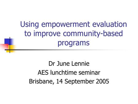 Using empowerment evaluation to improve community-based programs Dr June Lennie AES lunchtime seminar Brisbane, 14 September 2005.