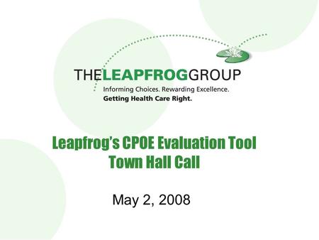 Leapfrog’s CPOE Evaluation Tool Town Hall Call May 2, 2008.