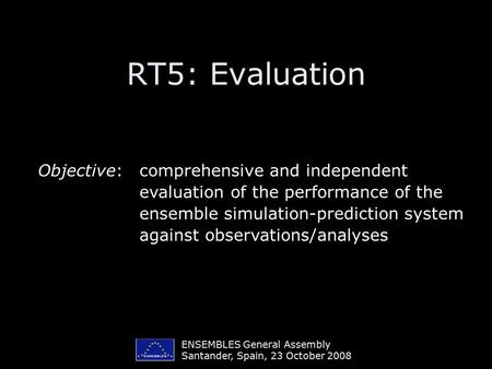 ENSEMBLES General Assembly Santander, Spain, 23 October 2008 RT5: Evaluation Objective:comprehensive and independent evaluation of the performance of the.