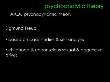 Psychoanalytic theory A.K.A. psychodynamic theory Sigmund Freud based on case studies & self-analysis childhood & unconscious sexual & aggressive drives.