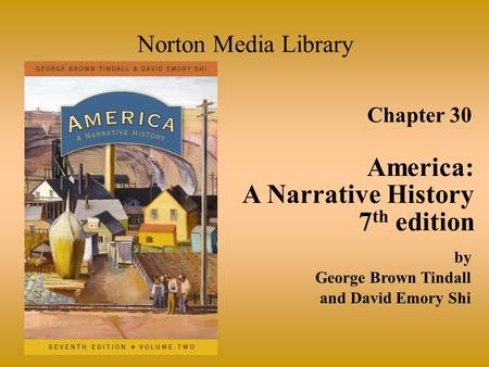 Chapter 30 America: A Narrative History 7 th edition Norton Media Library by George Brown Tindall and David Emory Shi.