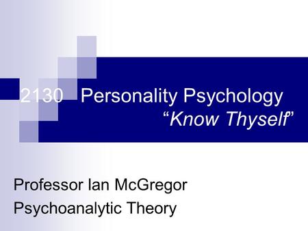 2130 Personality Psychology “Know Thyself” Professor Ian McGregor Psychoanalytic Theory.