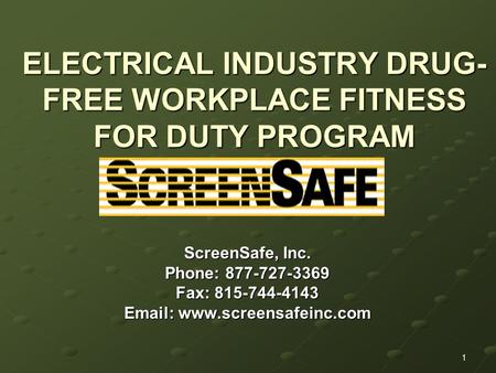 1 ELECTRICAL INDUSTRY DRUG- FREE WORKPLACE FITNESS FOR DUTY PROGRAM ScreenSafe, Inc. Phone: 877-727-3369 Fax: 815-744-4143 Email: www.screensafeinc.com.