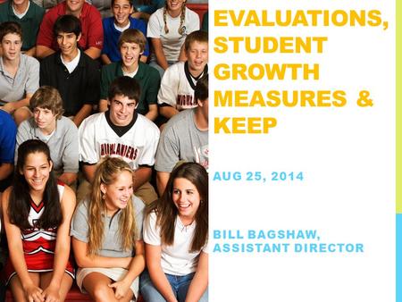 EVALUATIONS, STUDENT GROWTH MEASURES & KEEP AUG 25, 2014 BILL BAGSHAW, ASSISTANT DIRECTOR.