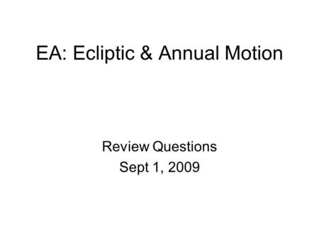 EA: Ecliptic & Annual Motion Review Questions Sept 1, 2009.