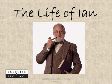 The Life of Ian (C) 2014 by Exercise ETC Inc. All rights reserved.