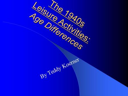 The 1940s Leisure Activities: Age Differences By Teddy Koerner.