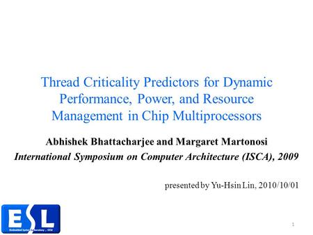 Thread Criticality Predictors for Dynamic Performance, Power, and Resource Management in Chip Multiprocessors Abhishek Bhattacharjee and Margaret Martonosi.