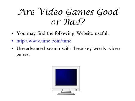 Are Video Games Good or Bad? You may find the following Website useful:  Use advanced search with these key words -video games.