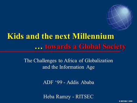 © RITSEC 1999 Kids and the next Millennium … towards a Global Society The Challenges to Africa of Globalization and the Information Age ADF ‘99 - Addis.