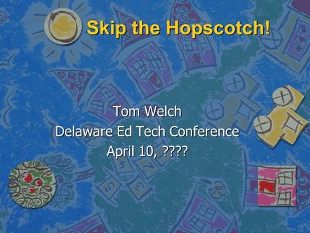 Skip the Hopscotch! Tom Welch Delaware Ed Tech Conference April 10, ????