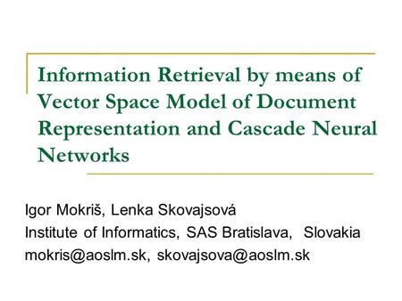 Information Retrieval by means of Vector Space Model of Document Representation and Cascade Neural Networks Igor Mokriš, Lenka Skovajsová Institute of.