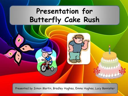 Presentation for Butterfly Cake Rush Presented by Simon Martin, Bradley Hughes, Emma Hughes, Lucy Bannister.