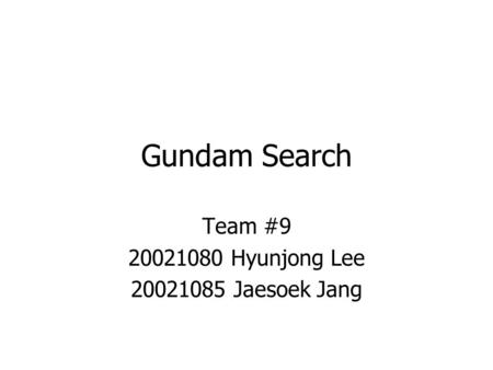 Gundam Search Team #9 20021080 Hyunjong Lee 20021085 Jaesoek Jang.